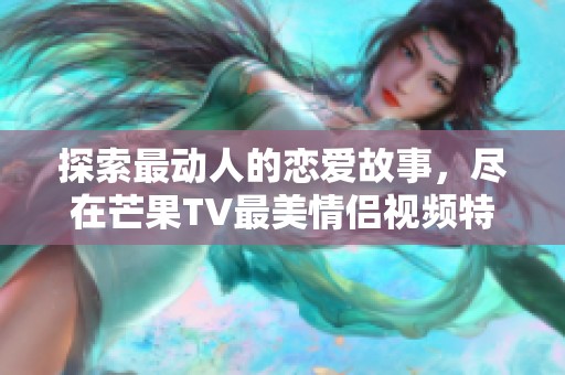 探索最动人的恋爱故事，尽在芒果TV最美情侣视频特辑