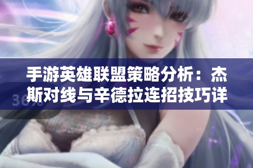 手游英雄联盟策略分析：杰斯对线与辛德拉连招技巧详解