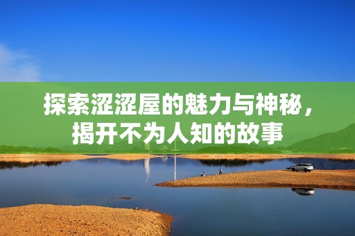 探索涩涩屋的魅力与神秘，揭开不为人知的故事
