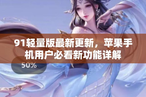 91轻量版最新更新，苹果手机用户必看新功能详解