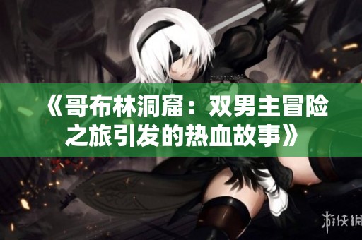 《哥布林洞窟：双男主冒险之旅引发的热血故事》
