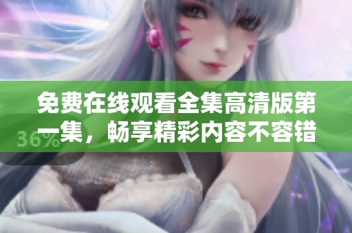 免费在线观看全集高清版第一集，畅享精彩内容不容错过