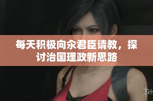 每天积极向汆君臣请教，探讨治国理政新思路