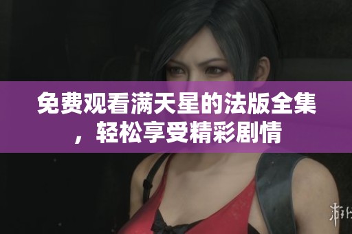 免费观看满天星的法版全集，轻松享受精彩剧情
