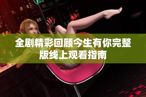 全剧精彩回顾今生有你完整版线上观看指南