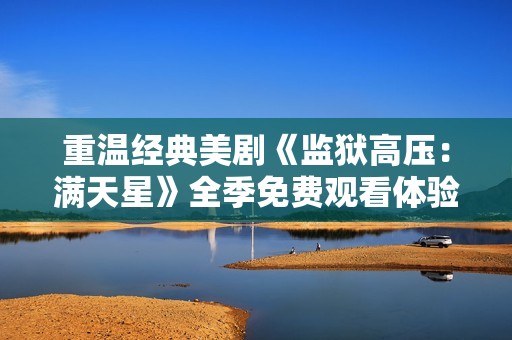 重温经典美剧《监狱高压：满天星》全季免费观看体验