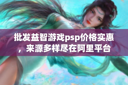批发益智游戏psp价格实惠，来源多样尽在阿里平台
