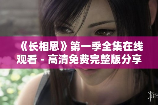 《长相思》第一季全集在线观看 - 高清免费完整版分享