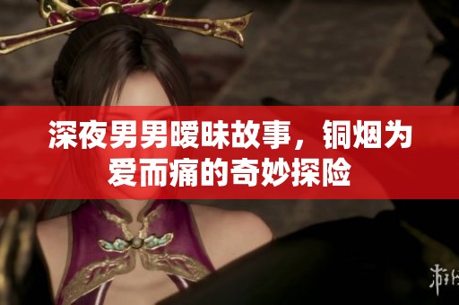深夜男男暧昧故事，铜烟为爱而痛的奇妙探险
