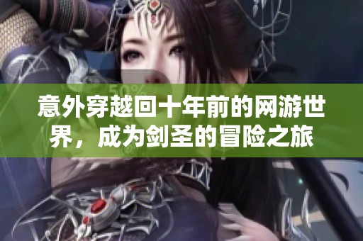 意外穿越回十年前的网游世界，成为剑圣的冒险之旅