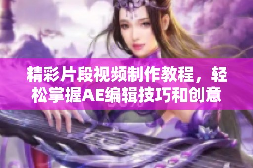 精彩片段视频制作教程，轻松掌握AE编辑技巧和创意思路
