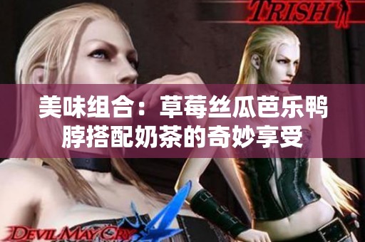 美味组合：草莓丝瓜芭乐鸭脖搭配奶茶的奇妙享受