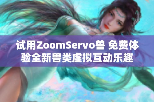 试用ZoomServo兽 免费体验全新兽类虚拟互动乐趣