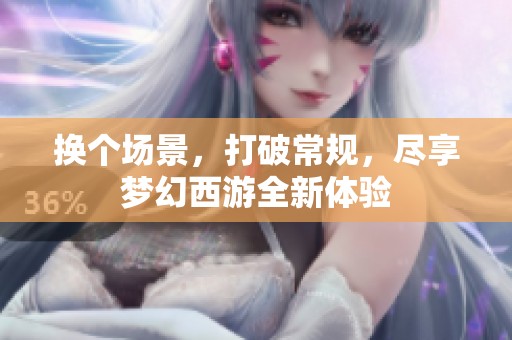 换个场景，打破常规，尽享梦幻西游全新体验