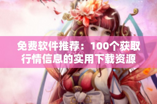 免费软件推荐：100个获取行情信息的实用下载资源