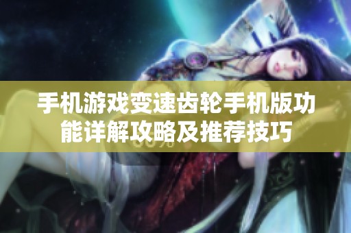 手机游戏变速齿轮手机版功能详解攻略及推荐技巧