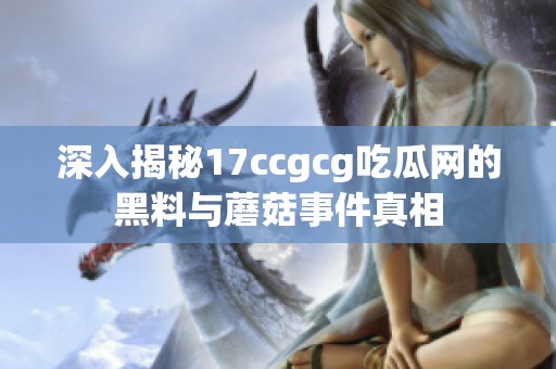 深入揭秘17ccgcg吃瓜网的黑料与蘑菇事件真相