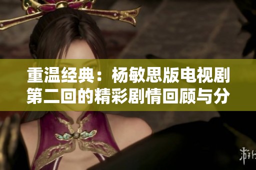 重温经典：杨敏思版电视剧第二回的精彩剧情回顾与分析