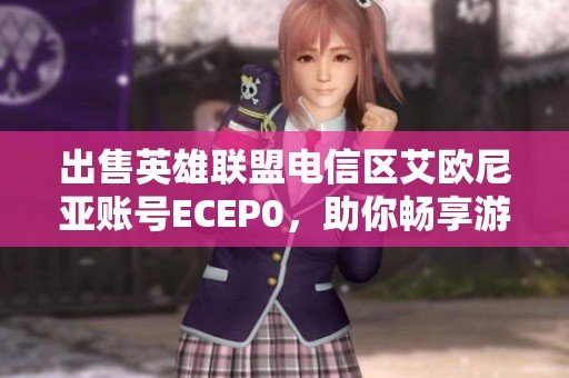 出售英雄联盟电信区艾欧尼亚账号ECEP0，助你畅享游戏乐趣