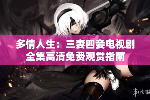 多情人生：三妻四妾电视剧全集高清免费观赏指南