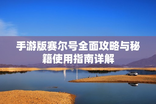 手游版赛尔号全面攻略与秘籍使用指南详解