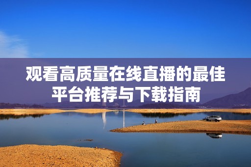 观看高质量在线直播的最佳平台推荐与下载指南