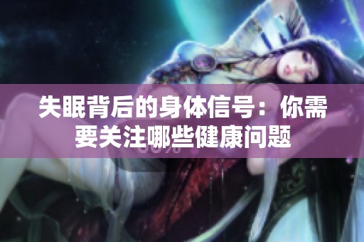 失眠背后的身体信号：你需要关注哪些健康问题