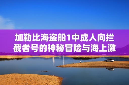 加勒比海盗船1中成人向拦截者号的神秘冒险与海上激情