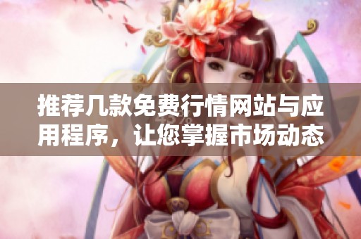 推荐几款免费行情网站与应用程序，让您掌握市场动态