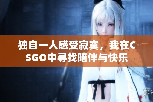 独自一人感受寂寞，我在CSGO中寻找陪伴与快乐
