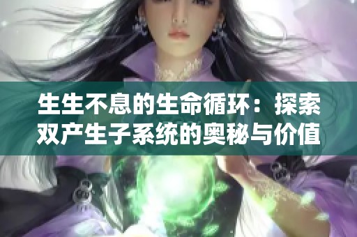 生生不息的生命循环：探索双产生子系统的奥秘与价值