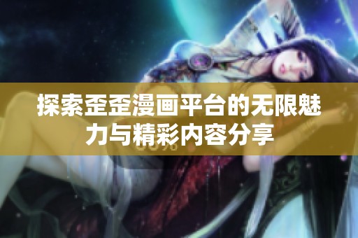 探索歪歪漫画平台的无限魅力与精彩内容分享