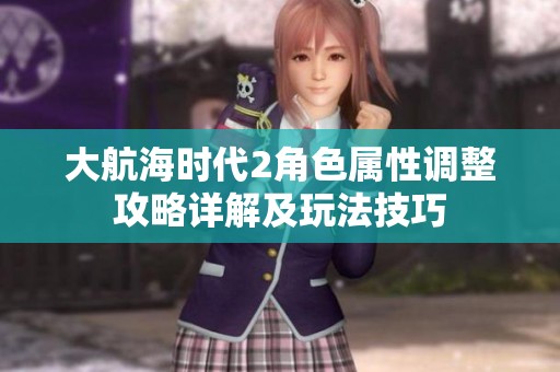 大航海时代2角色属性调整攻略详解及玩法技巧