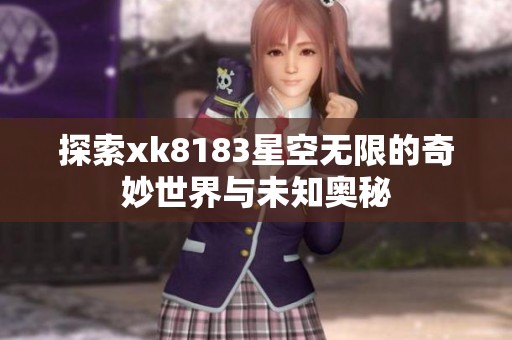 探索xk8183星空无限的奇妙世界与未知奥秘