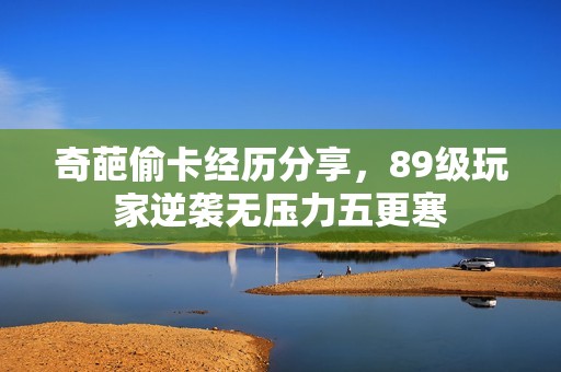 奇葩偷卡经历分享，89级玩家逆袭无压力五更寒
