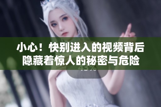 小心！快别进入的视频背后隐藏着惊人的秘密与危险