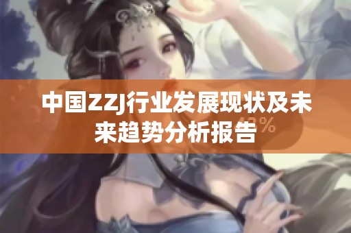 中国ZZJ行业发展现状及未来趋势分析报告