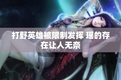 打野英雄被限制发挥 瑶的存在让人无奈