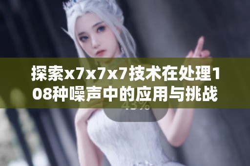 探索x7x7x7技术在处理108种噪声中的应用与挑战