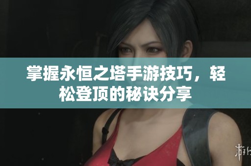 掌握永恒之塔手游技巧，轻松登顶的秘诀分享