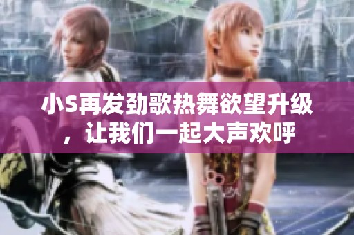 小S再发劲歌热舞欲望升级，让我们一起大声欢呼
