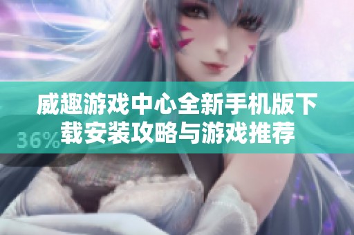 威趣游戏中心全新手机版下载安装攻略与游戏推荐