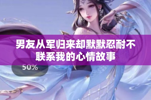 男友从军归来却默默忍耐不联系我的心情故事