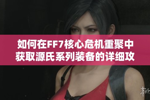 如何在FF7核心危机重聚中获取源氏系列装备的详细攻略