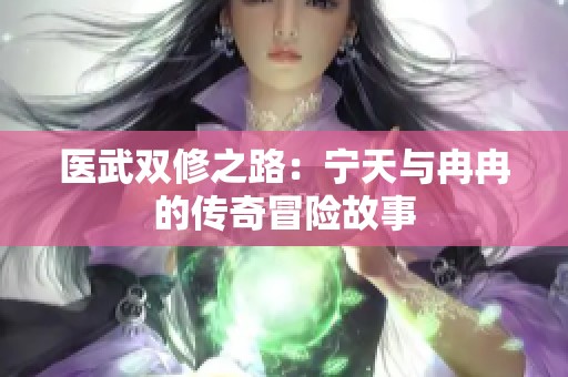 医武双修之路：宁天与冉冉的传奇冒险故事