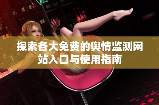 探索各大免费的舆情监测网站入口与使用指南