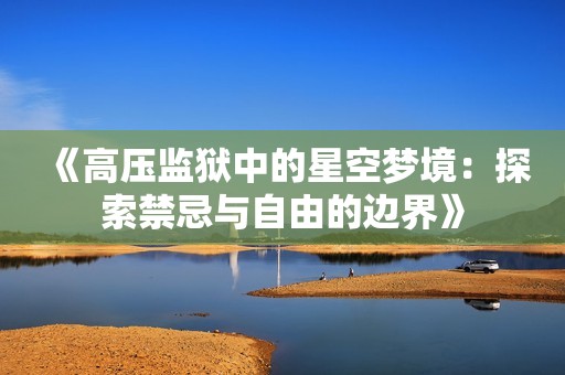 《高压监狱中的星空梦境：探索禁忌与自由的边界》