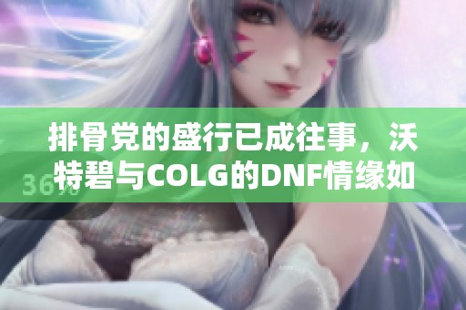排骨党的盛行已成往事，沃特碧与COLG的DNF情缘如何重燃