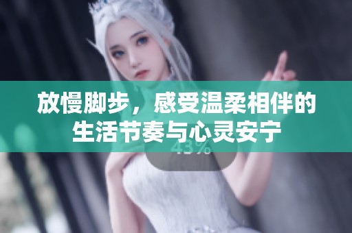 放慢脚步，感受温柔相伴的生活节奏与心灵安宁