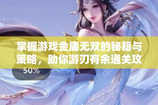 掌握游戏金庸无双的秘籍与策略，助你游刃有余通关攻略